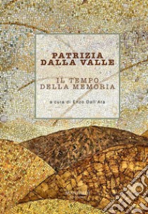 Patrizia Dalla Valle. Il tempo della memoria. Ediz. illustrata libro di Dall'Ara E. (cur.)