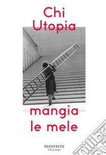 Chi utopia mangia le mele. Catalogo della mostra (Verona, 12 ottobre-2 dicembre). Ediz. italiana e inglese libro di Polveroni Adriana; Tosi Gabriele