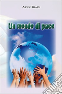 Un mondo di pace libro di Belardi Agnese