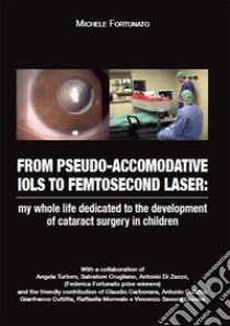From pseudo-accomodative IOLS to femtosecon laser: my whole life dedicated to the development of cataract surgery in children libro di Fortunato Michele
