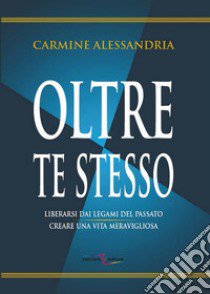 Oltre te stesso. Liberarsi dai legami del passato creare una vita meravigliosa. Ediz. per la scuola libro di Alessandria Carmine