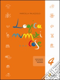 Logica numeri... cose 4. Giochiamo in 4 classe libro di Palazzolo Marcella