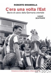 C'era una volta l'Est. Storie di calcio dalla Germania orientale. Nuova ediz. libro di Brambilla Roberto