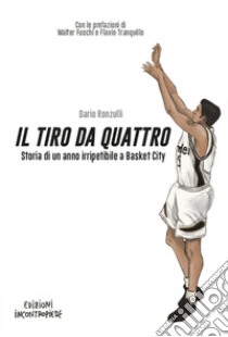 Il tiro da quattro. Storia di un anno irripetibile a Basket City libro di Ronzulli Dario