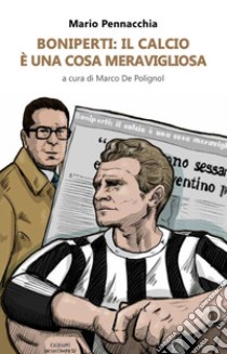 Boniperti: il calcio è una cosa meravigliosa libro di Pennacchia Mario; De Polignol M. (cur.)