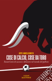 Cose di calcio, cose da Toro. Sessant'anni di successi e delusioni nel mondo del pallone libro di Bonetto Beppe; Bonetto Marcello