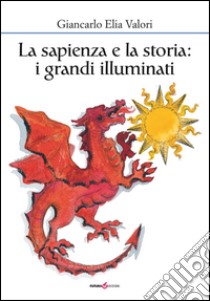 La sapienza e la storia. I grandi illuminati libro di Valori Giancarlo Elia