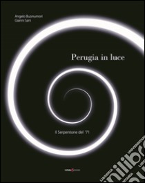 Perugia in luce. Il serpentone del '71. Ediz. illustrata libro di Buonumori Angelo; Sani Gianni