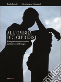 All'ombra dei cipressi. I cinquantaquattro cimiteri del comune di Perugia libro di Bartoli Paolo; Giampaoli Michelangelo