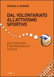 Dal volontariato all'attivismo sportivo. Dilettantismo e responsabilità sociale libro di Mariani Daniele