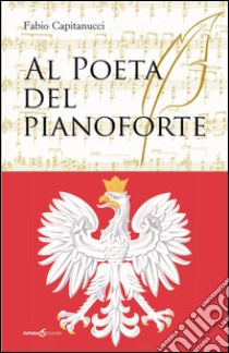 Al poeta del pianoforte libro di Capitanucci Fabio