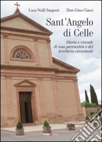 Sant'Angelo di Celle. Storia e vicende di una parrocchia e del territorio circostante libro di Nulli Sargenti Luca