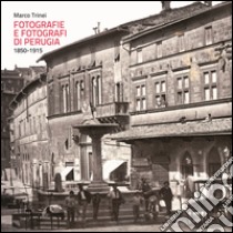 Fotografie e fotografi di Perugia. 1850-1915. Ediz. illustrata libro di Trinei Marco