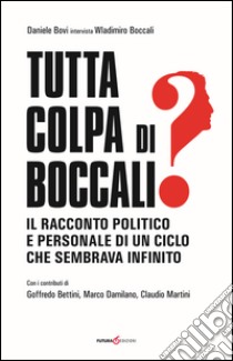 Tutta colpa di Boccali? Il racconto politico e personale di un ciclo che sembrava infinito libro di Bovi Daniele; Boccali Wladimiro