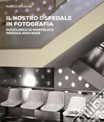 Il nostro ospedale in fotografia. Policlinico di Monteluce. Perugia 2007-2008. Ediz. illustrata libro di Nicolini Marco