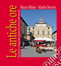 Le antiche ore. Meridiane e orologi alla romana nei comuni dell'Umbria libro di Bifani Mauro; Suvieri Manlio