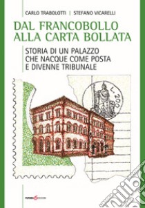 Dal francobollo alla carta bollata. Storia di un palazzo che nacque come Posta e divenne Tribunale libro di Trabolotti Carlo; Vicarelli Stefano