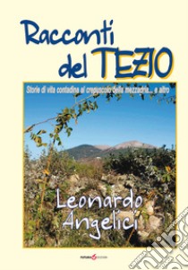 Racconti del Tezio. Storie di vita contadina al crepuscolo della mezzadria... e altro libro di Angelici Leonardo