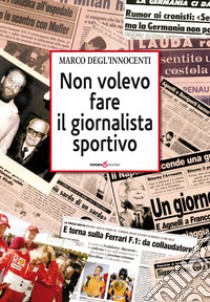 Non volevo fare il giornalista sportivo libro di Degl'Innocenti Marco