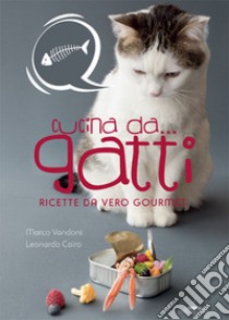 Cucina da... gatti. Ricette da vero gourmet libro di Vandoni Marco; Cairo Leonardo