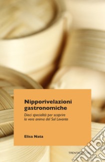 Nipporivelazioni gastronomiche. Dieci specialità per scoprire la vera anima del Sol Levante libro di Nata Elisa