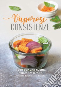 Vaporose consistenze. Idee per un cucina leggera e golosa libro di Bonolo Cristiano; Onorato Laura