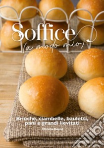 Soffice (a modo mio). Brioche, ciambelle, bauletti, pani e grandi lievitati libro di Roana Morena