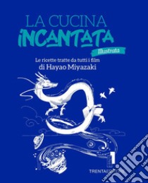 La cucina incantata illustrata. Le ricette tratte dai film di Hayao Miyazaki. Ediz. illustrata libro di Casini Silvia; Fenoglio Raffaella; Pasqua Francesco