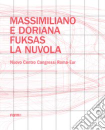 Massimiliano e Doriana Fuksas. La nuvola. Nuovo Centro Congressi Roma-Eur libro di Fuksas Massimiliano; Fuksas Doriana