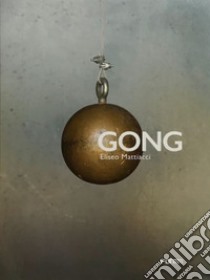 Gong. Eliseo Mattiacci. Catalogo della mostra (Firenze, 2 giugno-14 ottobre 2018). Ediz. inglese libro di Risaliti Sergio; Conte Lara; Pace Emanuele