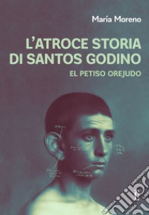 L'atroce storia di Santos Godino. El Petiso Orejudo libro di Moreno Maria