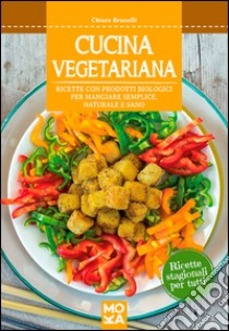 Cucina vegetariana. Ricette con prodotti biologici per mangiare semplice, naturale e sano libro di Brunelli Chiara