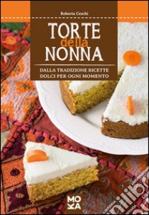 Torte della nonna. Dalla tradizione ricette dolci per ogni momento libro di Ceschi Roberta