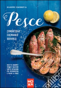 Pesce. Conoscerlo, cucinarlo, servirlo. Ricette gourmet veloci e salutari con le istruzioni per riconoscere e pulire il pesce libro di Cirignotta Giuseppe