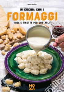 In cucina con i formaggi. Idee e ricette per gustarli libro di Grazia Mario