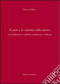 Il canto e la semiotica della musica . Con riflessioni su simbolo, sentimento e bellezza libro di Gallotta Bruno