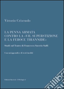 La penna armata contro la «vil superstizione e la feroce tirannide». Studi sul teatro di Francesco Saverio Salfi. Con un'appendice di testi inediti libro di Criscuolo Vittorio