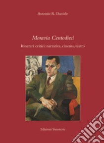 Moravia Centodieci. Itinerari critici: narrativa, cinema, teatro libro di Daniele Antonio Rosario