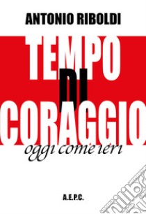 Tempo di coraggio. Oggi come ieri libro di Riboldi Antonio