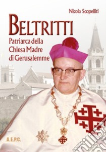 Beltritti. Patriarca della Chiesa Madre di Gerusalemme libro di Scopelliti Nicola