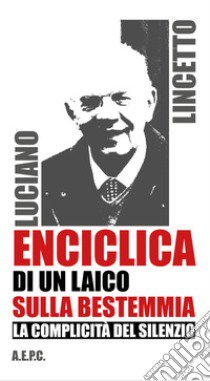 Enciclica di un laico sulla bestemmia. La complicità del silenzio libro di Lincetto Luciano