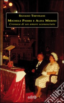 Michele Pierri e Alda Merini. Cronaca di un amore sconosciuto libro di Trevisani Silvano