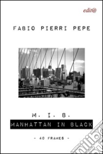 M. I. B. Manhattan in black. 40 frames. Ediz. illustrata libro di Pierri Pepe Fabio