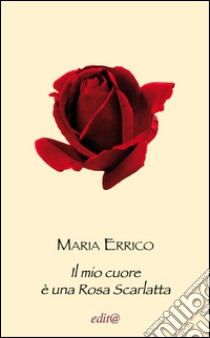 Il mio cuore è una rosa scarlatta libro di Errico Maria