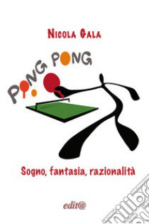 Ping Pong. Sogno, fantasia, razionalità libro di Gala Nicola