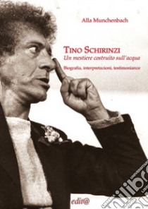 Tino Schirinzi. Un mestiere costruito sull'acqua. Biografia, interpretazioni e testimonianze libro di Munchenbach Alla