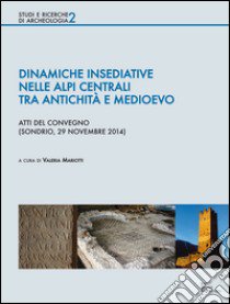 Dinamiche insediative nelle Alpi centrali tra antichità e medioevo. Atti del Convegno (Sondrio, 20 novembre 2014) libro di Mariotti V. (cur.)