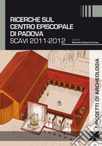 Ricerche sul complesso episcopale di Padova. Scavi 2011-2012 libro di Chavarria Arnau A. (cur.)