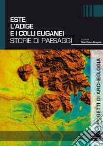 Este, l'Adige e i Colli Euganei. Storie di paesaggi libro di Brogiolo G. P. (cur.)