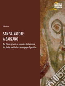 San Salvatore a Barzanò. Da chiesa privata a canonica battesimale, tra storia, architettura e congegno figurativo libro di Scirea Fabio